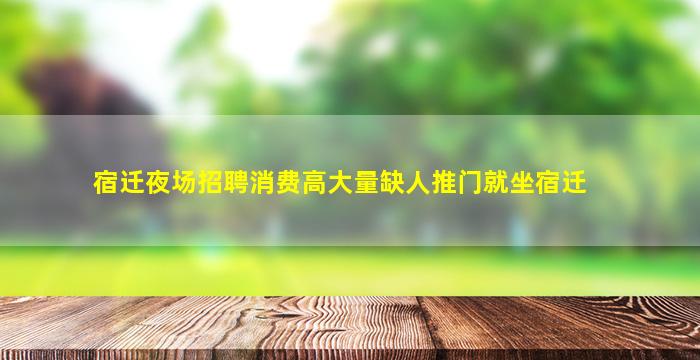宿迁夜场招聘消费高大量缺人推门就坐宿迁