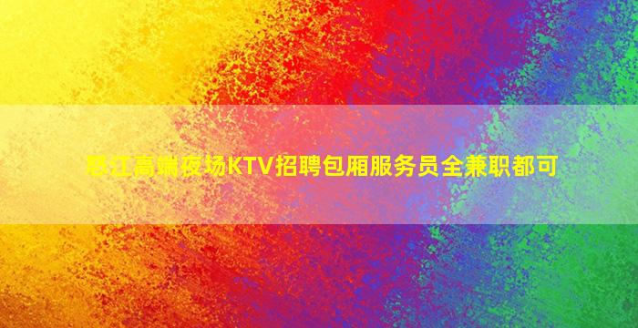 怒江高端夜场KTV招聘包厢服务员全兼职都可