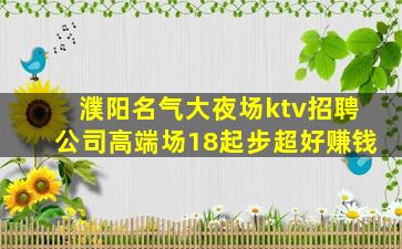 濮阳名气大夜场ktv招聘公司高端场18起步超好赚钱