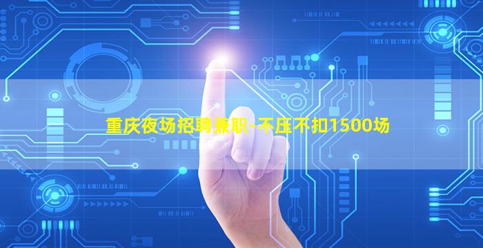 重庆夜场招聘兼职-不压不扣1500场